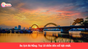 Du lịch Đà Nẵng: Top 10 điểm đến nổi bật nhất.